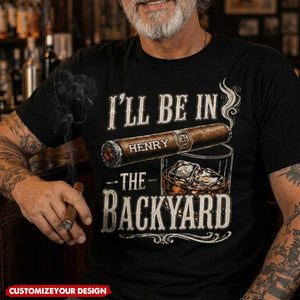 I’ll Be In The Backyard - Funny Shirt For Him, Husband, Grandpa, Dad - Personalized Shirt
